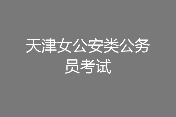 天津女公安类公务员考试