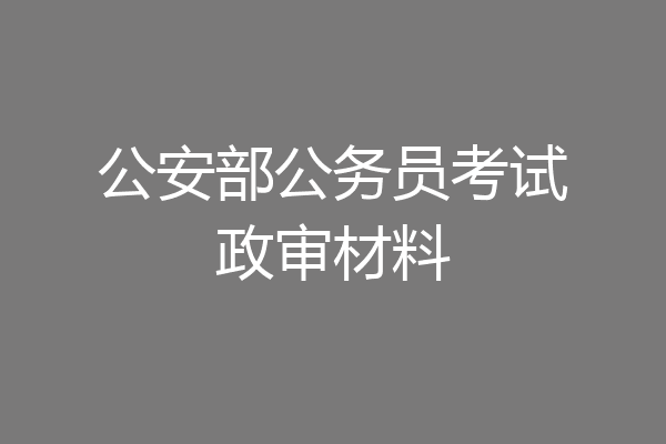 公安部公务员考试政审材料