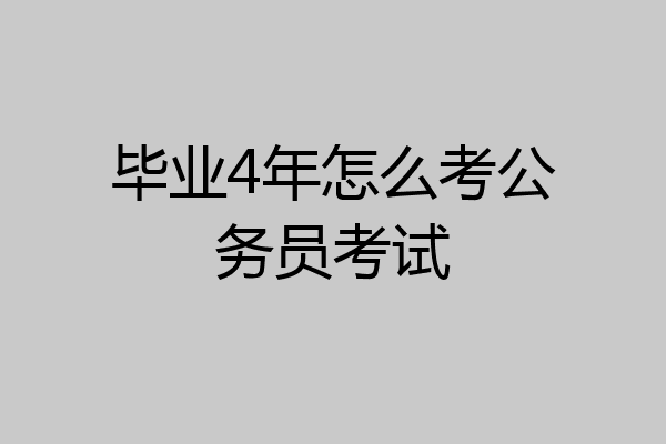 毕业4年怎么考公务员考试