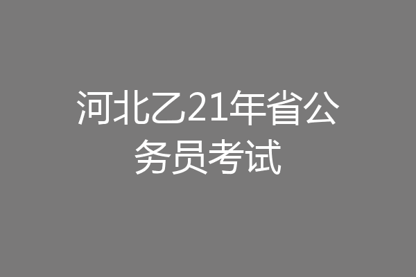 河北乙21年省公务员考试