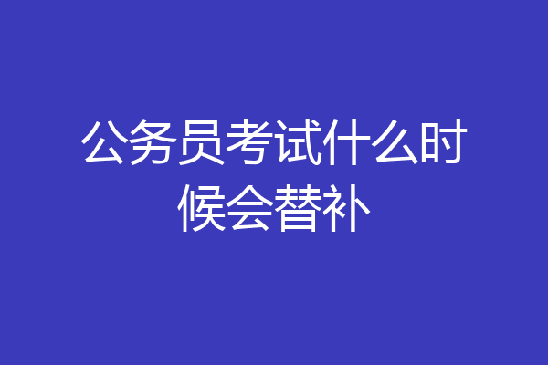 公务员考试什么时候会替补