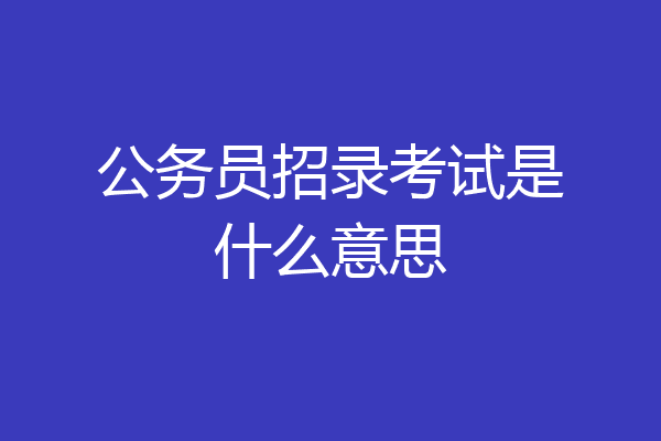公务员招录考试是什么意思