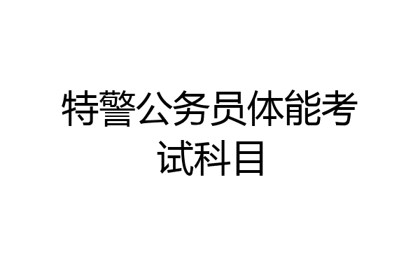 特警公务员体能考试科目