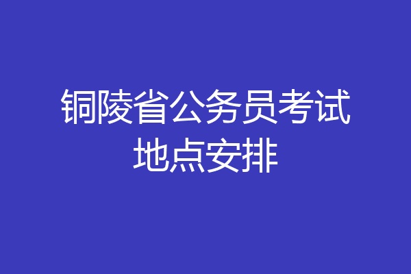 铜陵省公务员考试地点安排