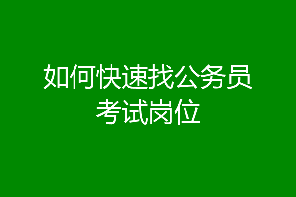 如何快速找公务员考试岗位