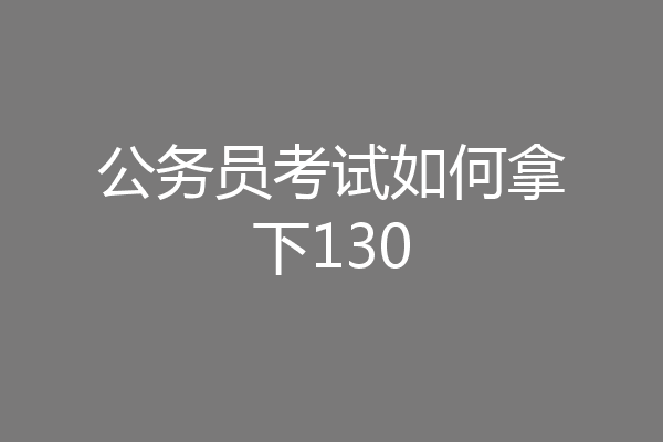 公务员考试如何拿下130