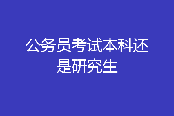 公务员考试本科还是研究生