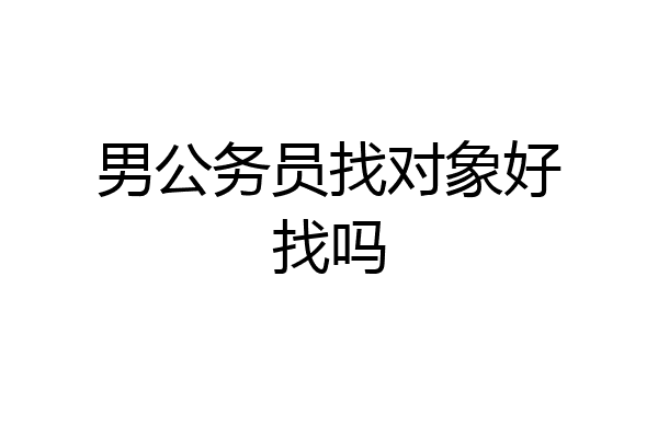 男公务员找对象好找吗