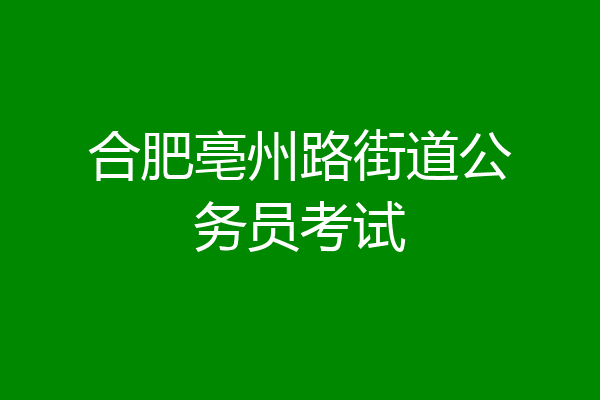 合肥亳州路街道公务员考试