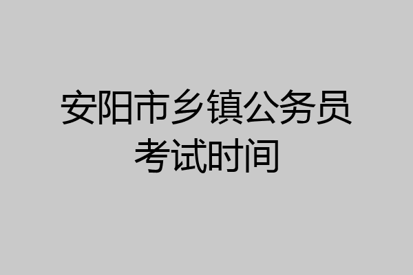 安阳市乡镇公务员考试时间