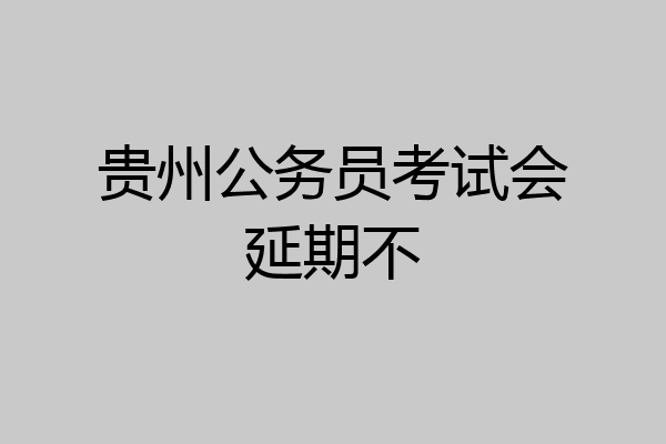 贵州公务员考试会延期不
