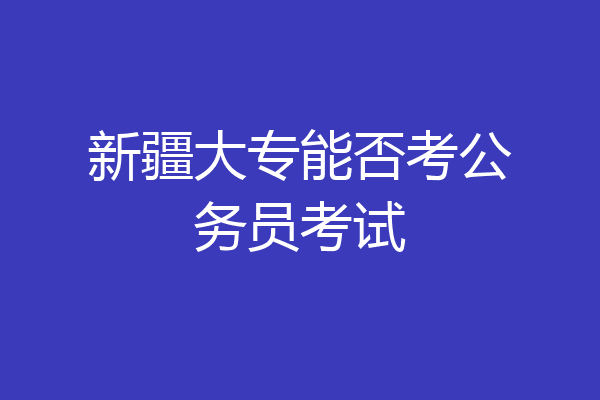 新疆大专能否考公务员考试