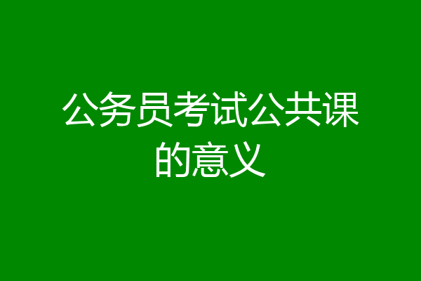 公务员考试公共课的意义