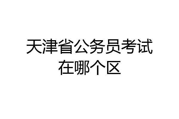 天津省公务员考试在哪个区
