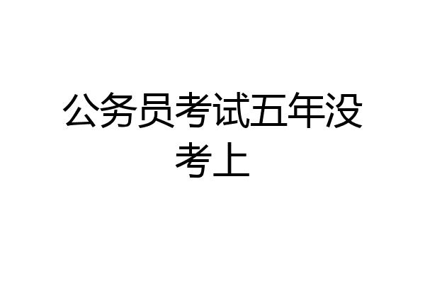 公务员考试五年没考上