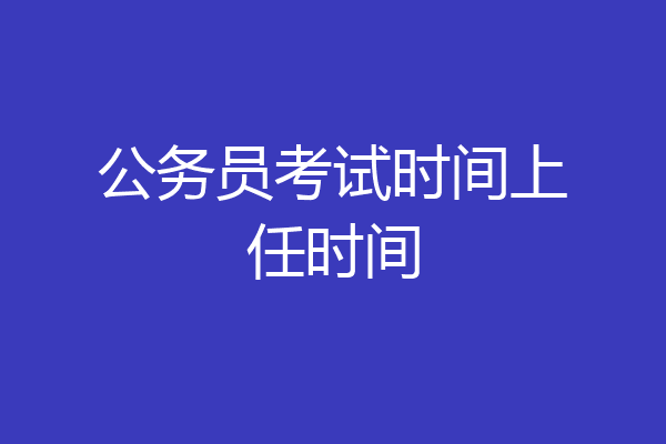 公务员考试时间上任时间