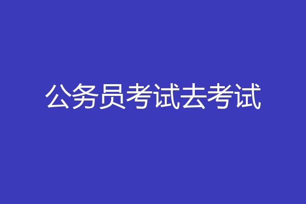 公务员考试去考试
