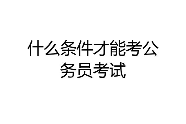 什么条件才能考公务员考试