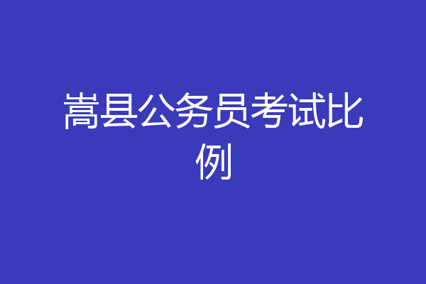 嵩县公务员考试比例