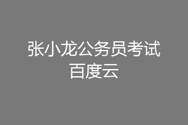 张小龙公务员考试百度云