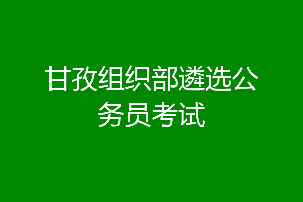 甘孜组织部遴选公务员考试