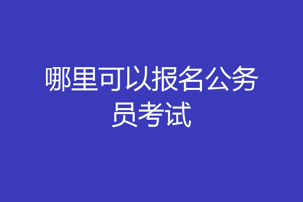 哪里可以报名公务员考试