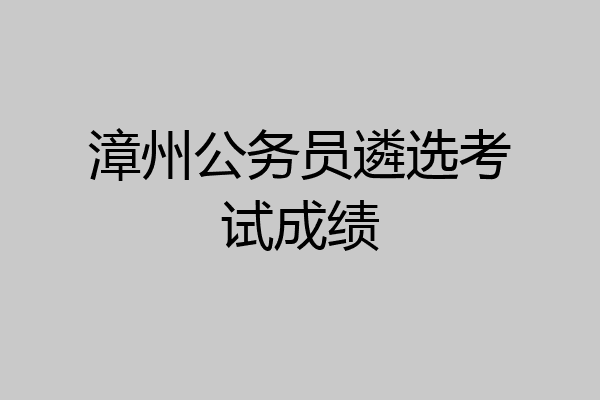 漳州公务员遴选考试成绩