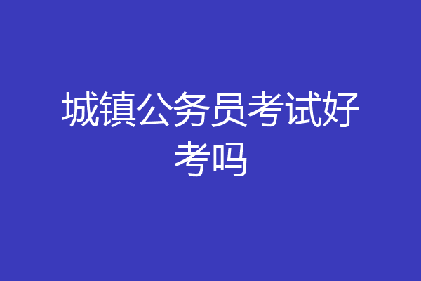 城镇公务员考试好考吗