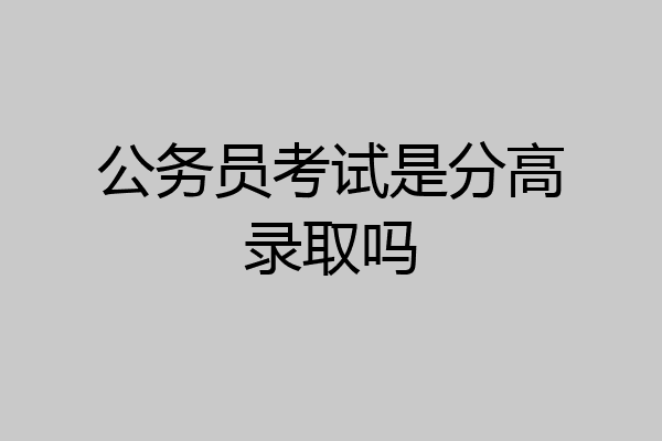 公务员考试是分高录取吗