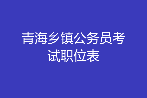 青海乡镇公务员考试职位表