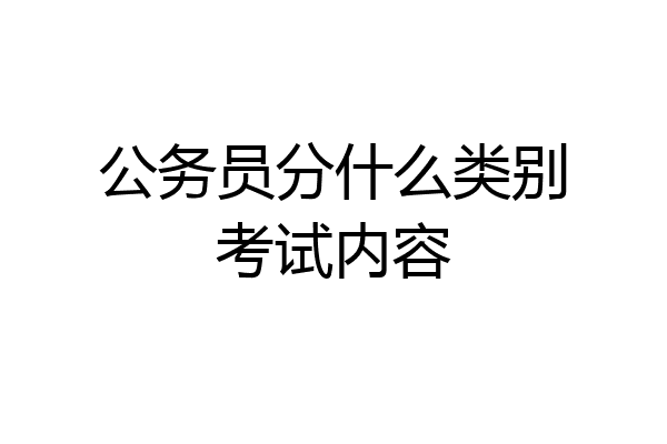 公务员分什么类别考试内容