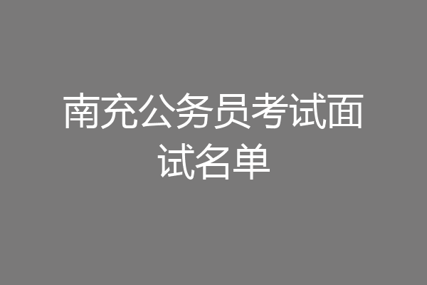 南充公务员考试面试名单