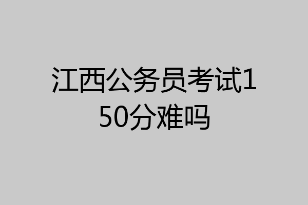 江西公务员考试150分难吗
