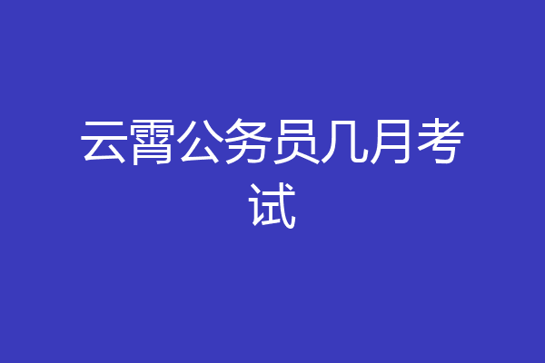 云霄公务员几月考试