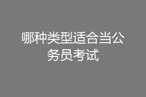 哪种类型适合当公务员考试