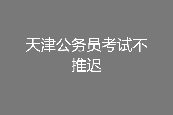 天津公务员考试不推迟