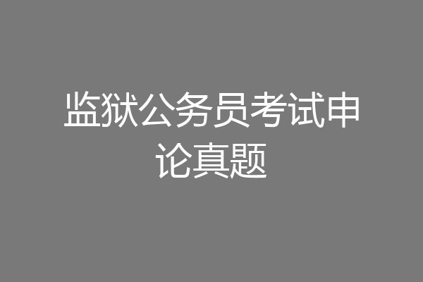 监狱公务员考试申论真题