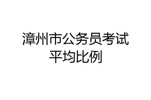 漳州市公务员考试平均比例