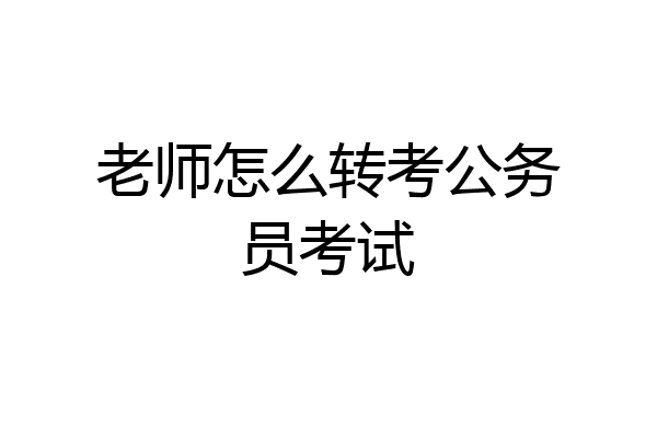 老师怎么转考公务员考试