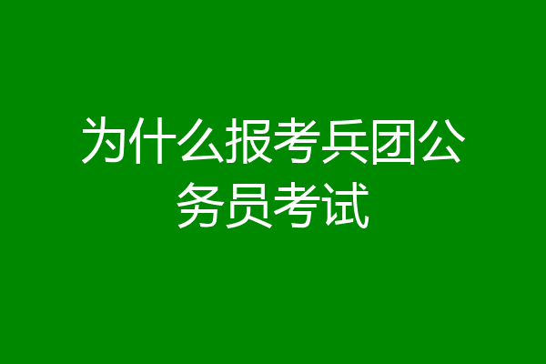 为什么报考兵团公务员考试