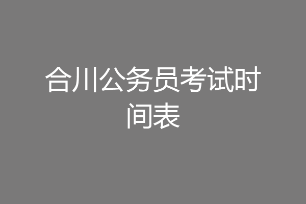 合川公务员考试时间表
