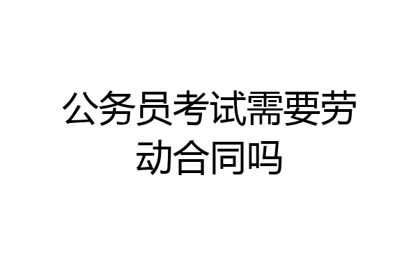 公务员考试需要劳动合同吗