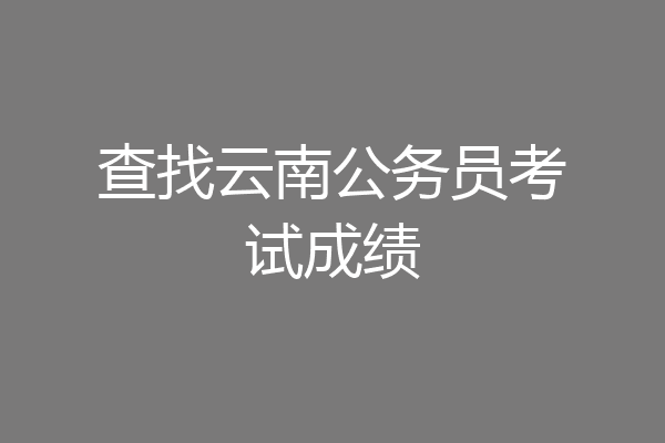 查找云南公务员考试成绩