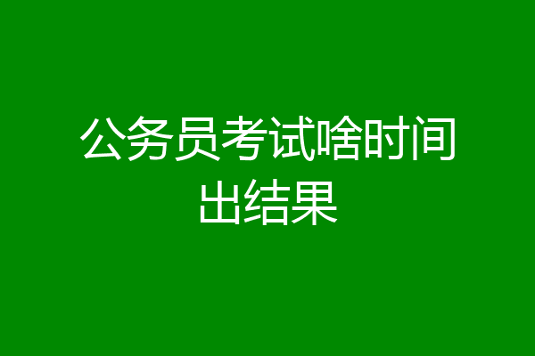 公务员考试啥时间出结果