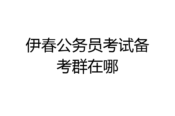 伊春公务员考试备考群在哪
