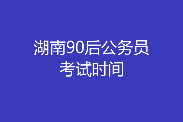 湖南90后公务员考试时间