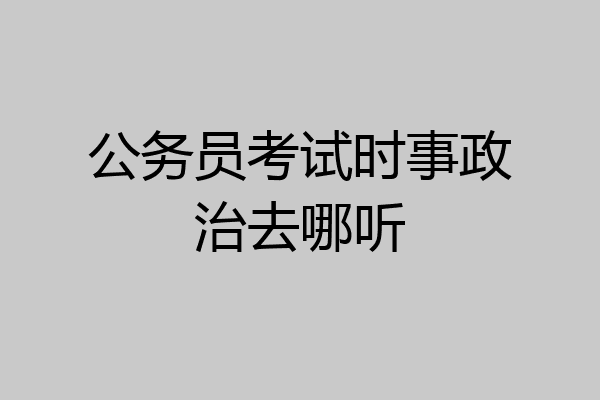 公务员考试时事政治去哪听