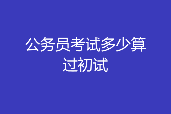 公务员考试多少算过初试