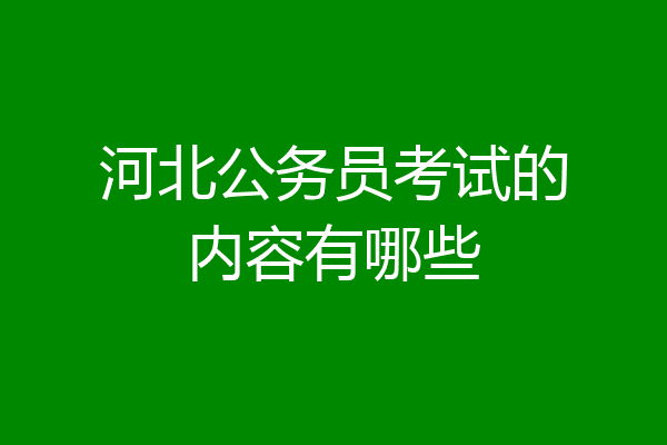 河北公务员考试的内容有哪些