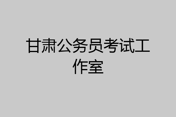 甘肃公务员考试工作室